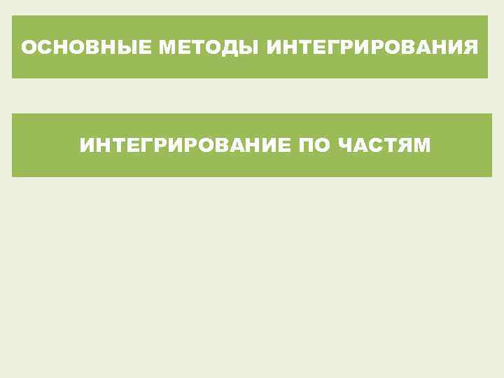 ОСНОВНЫЕ МЕТОДЫ ИНТЕГРИРОВАНИЯ ИНТЕГРИРОВАНИЕ ПО ЧАСТЯМ 