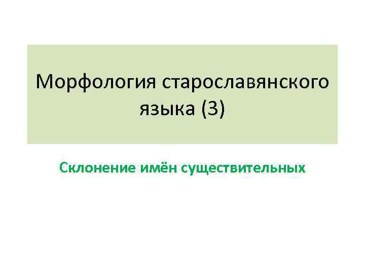 Морфология старославянского   языка (3)  Склонение имён существительных 