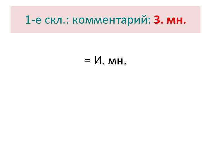 1 -е скл. : комментарий: З. мн.   = И. мн. 