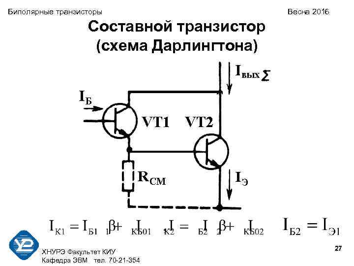 Биполярные транзисторы Весна 2016 Составной транзистор (схема Дарлингтона) 27 ХНУРЭ Факультет КИУ Кафедра ЭВМ