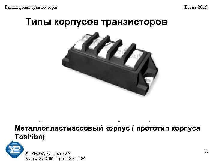 Биполярные транзисторы Весна 2016 Типы корпусов транзисторов Металлопластмассовый корпус ( прототип корпуса Toshiba) 36