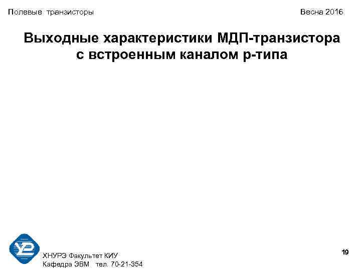 Полевые транзисторы Весна 2016 Выходные характеристики МДП-транзистора с встроенным каналом p-типа 19 ХНУРЭ Факультет