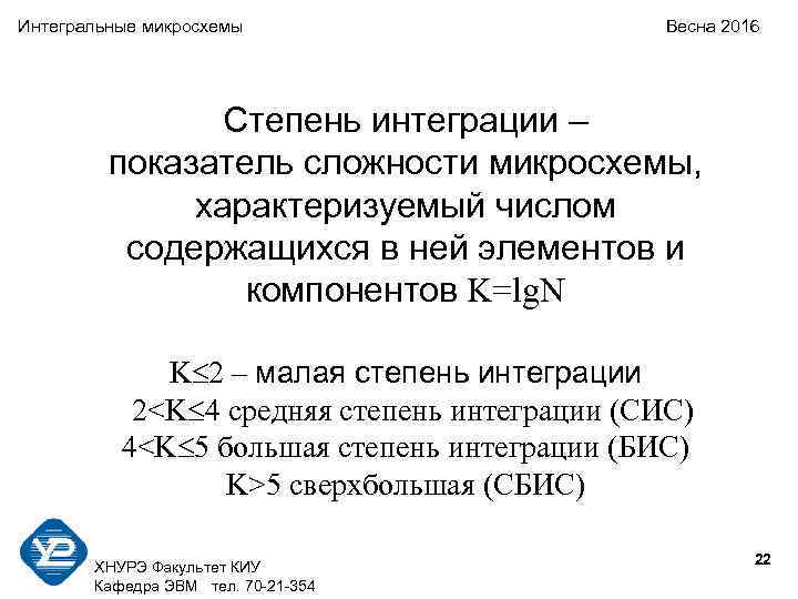 Интегральные микросхемы Весна 2016 Степень интеграции – показатель сложности микросхемы, характеризуемый числом содержащихся в