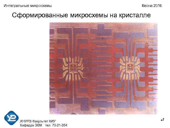 Интегральные микросхемы Весна 2016 Сформированные микросхемы на кристалле ХНУРЭ Факультет КИУ Кафедра ЭВМ тел.