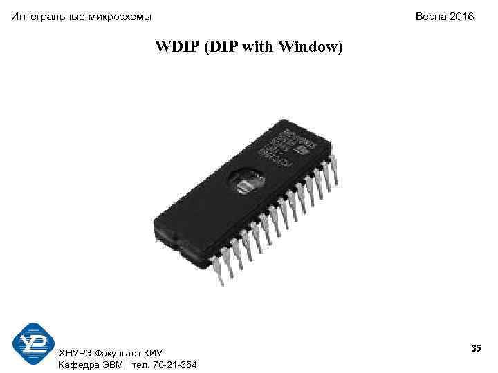 Интегральные микросхемы Весна 2016 WDIP (DIP with Window) ХНУРЭ Факультет КИУ Кафедра ЭВМ тел.