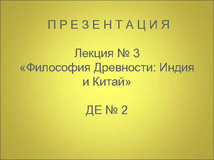  ПРЕЗЕНТАЦИЯ Лекция № 3 «Философия Древности: Индия и Китай» ДЕ № 2 