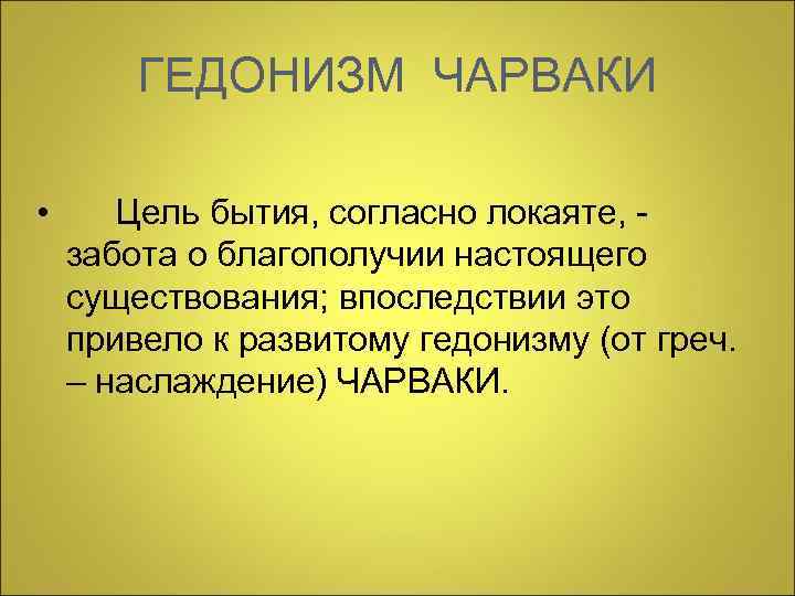  ГЕДОНИЗМ ЧАРВАКИ • Цель бытия, согласно локаяте, - забота о благополучии настоящего существования;