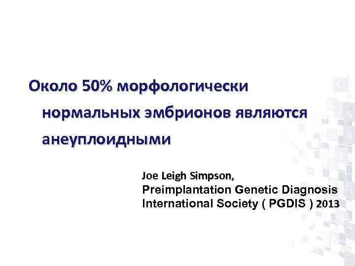 Зачем проводить ПГС?  Около 50% морфологически нормальных эмбрионов являются анеуплоидными   Joe