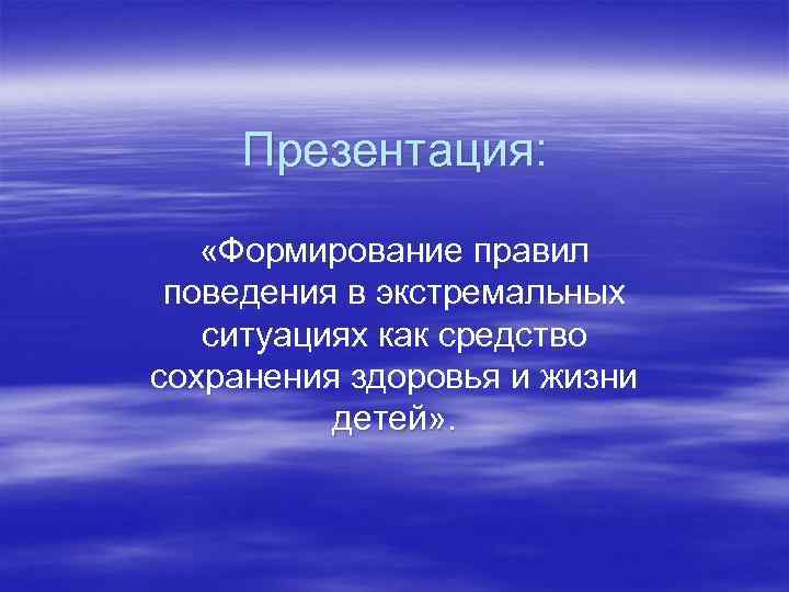  Презентация: «Формирование правил поведения в экстремальных ситуациях как средство сохранения здоровья и жизни