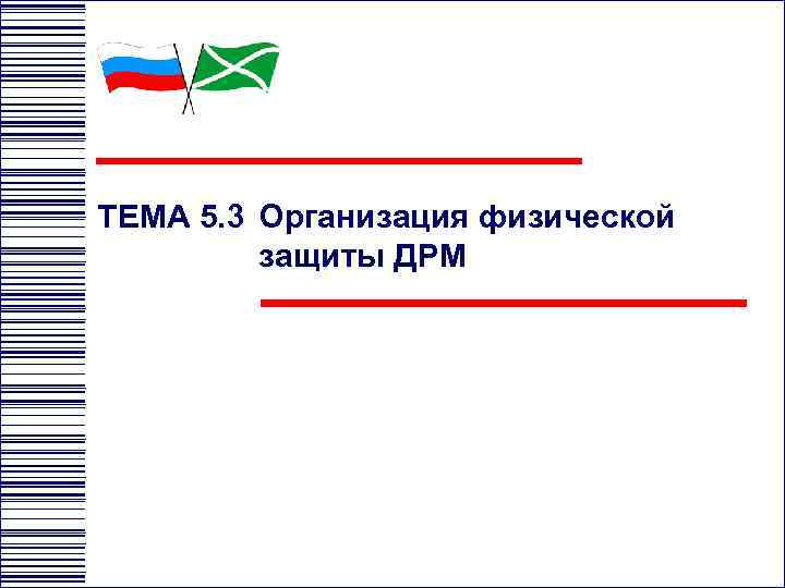 ТЕМА 5. 3 Организация физической   защиты ДРМ 