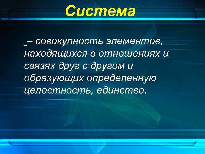   Система – совокупность элементов, находящихся в отношениях и связях друг с другом