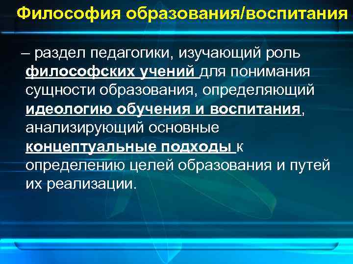 Философия образования/воспитания – раздел педагогики, изучающий роль философских учений для понимания сущности образования, определяющий