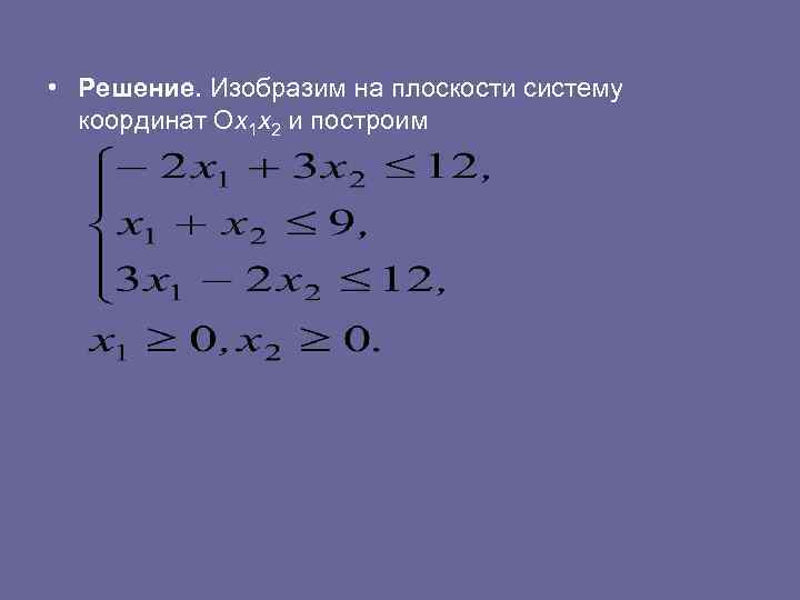  • Решение. Изобразим на плоскости систему координат Ох1 х2 и построим 