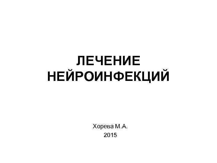 ЛЕЧЕНИЕ НЕЙРОИНФЕКЦИЙ Хорева М. А. 2015 ЛЕЧЕНИЕ НЕЙРОИНФЕКЦИЙ Хорева М. А. 2015