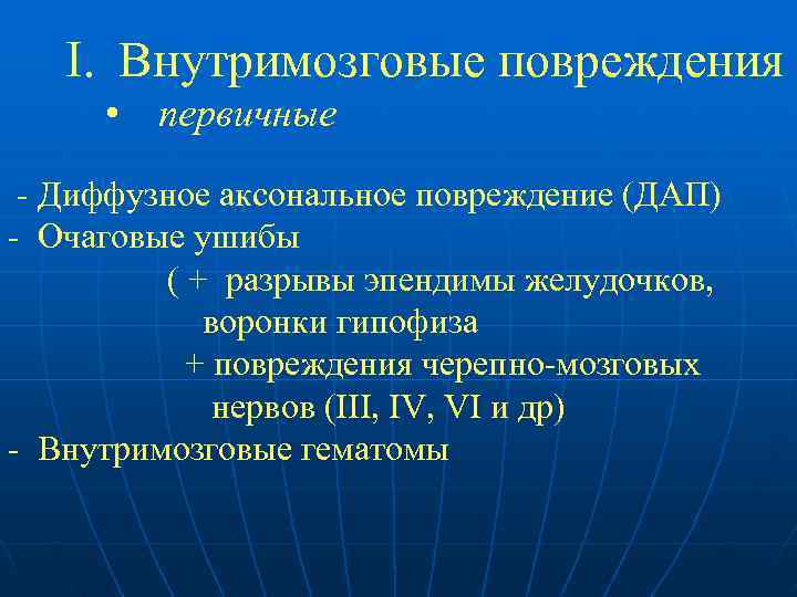  I. Внутримозговые повреждения • первичные - Диффузное аксональное повреждение (ДАП) - Очаговые ушибы