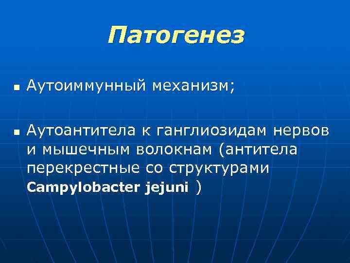  Патогенез n Аутоиммунный механизм; n Аутоантитела к ганглиозидам нервов и мышечным волокнам (антитела