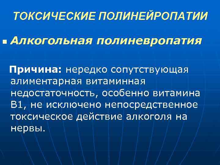  ТОКСИЧЕСКИЕ ПОЛИНЕЙРОПАТИИ n Алкогольная полиневропатия Причина: нередко сопутствующая алиментарная витаминная недостаточность, особенно витамина