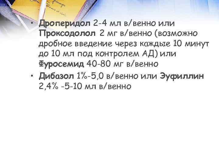  • Дроперидол 2 -4 мл в/венно или Проксодолол 2 мг в/венно (возможно дробное