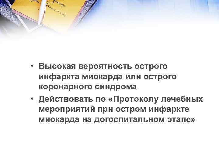  • Высокая вероятность острого инфаркта миокарда или острого коронарного синдрома • Действовать по