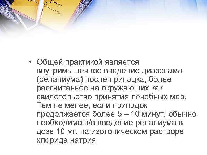  • Общей практикой является внутримышечное введение диазепама (реланиума) после припадка, более рассчитанное на