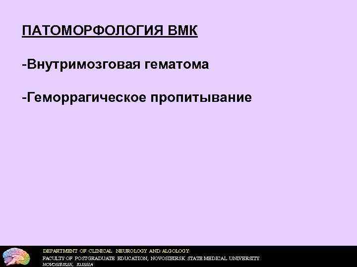 ПАТОМОРФОЛОГИЯ ВМК  Внутримозговая гематома  Геморрагическое пропитывание  DEPARTMENT OF CLINICAL NEUROLOGY AND