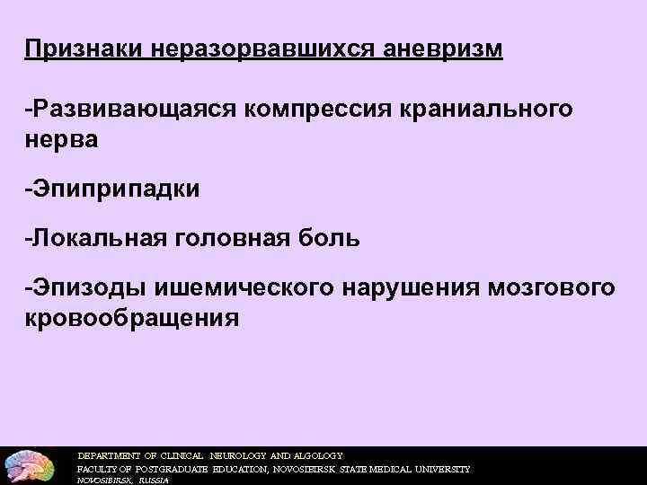 Признаки неразорвавшихся аневризм  Развивающаяся компрессия краниального нерва Эпиприпадки Локальная головная боль Эпизоды ишемического