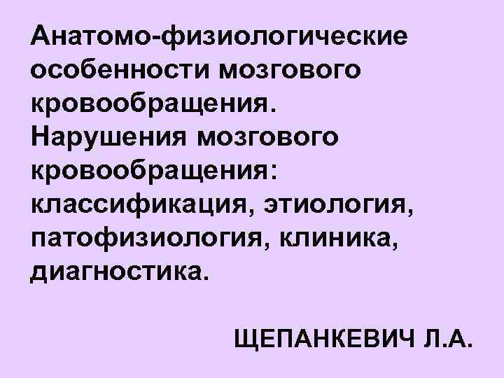 Анатомо-физиологические особенности мозгового кровообращения. Нарушения мозгового кровообращения:  классификация, этиология,  патофизиология, клиника, 