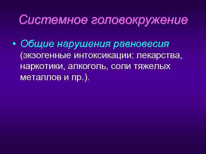  Системное головокружение • Общие нарушения равновесия    равновесия (экзогенные интоксикации: лекарства,