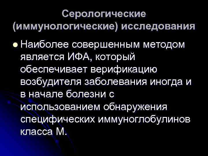  Серологические (иммунологические) исследования l Наиболее совершенным методом является ИФА, который обеспечивает верификацию возбудителя