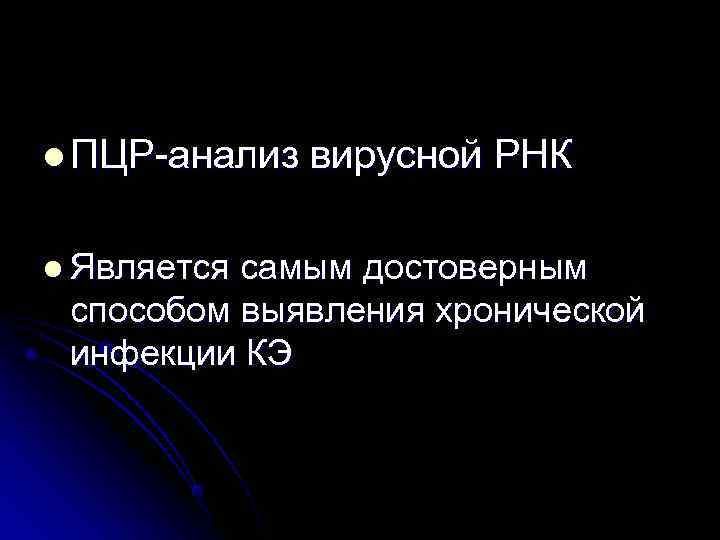 l ПЦР-анализ вирусной РНК l Являетсясамым достоверным способом выявления хронической инфекции КЭ 