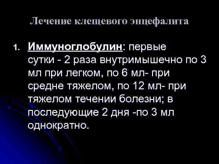  Лечение клещевого энцефалита 1. Иммуноглобулин: первые сутки - 2 раза внутримышечно по 3