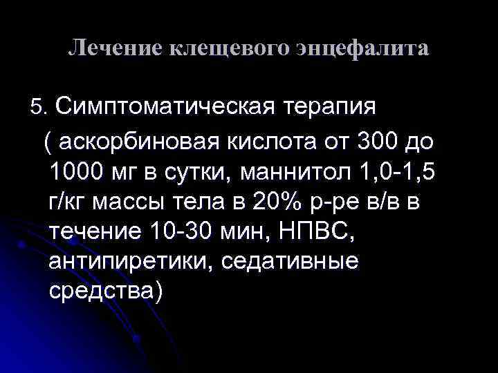  Лечение клещевого энцефалита 5. Симптоматическая терапия ( аскорбиновая кислота от 300 до 1000