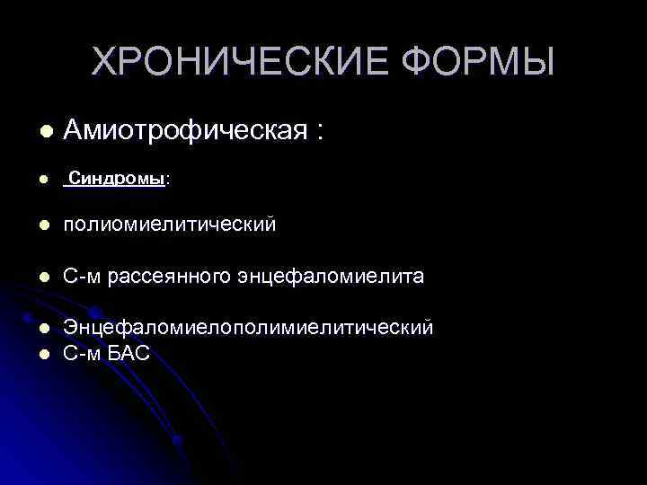  ХРОНИЧЕСКИЕ ФОРМЫ l Амиотрофическая : l Синдромы: l полиомиелитический l С-м рассеянного энцефаломиелита