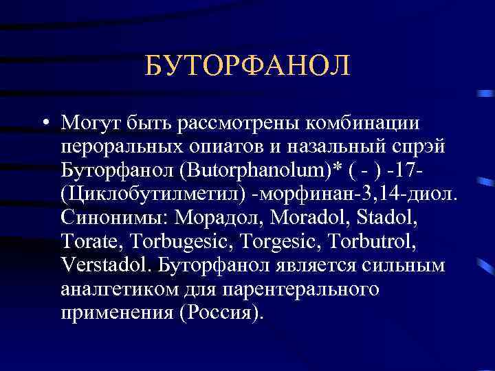  БУТОРФАНОЛ • Могут быть рассмотрены комбинации пероральных опиатов и назальный спрэй Буторфанол (Butorphanolum)*