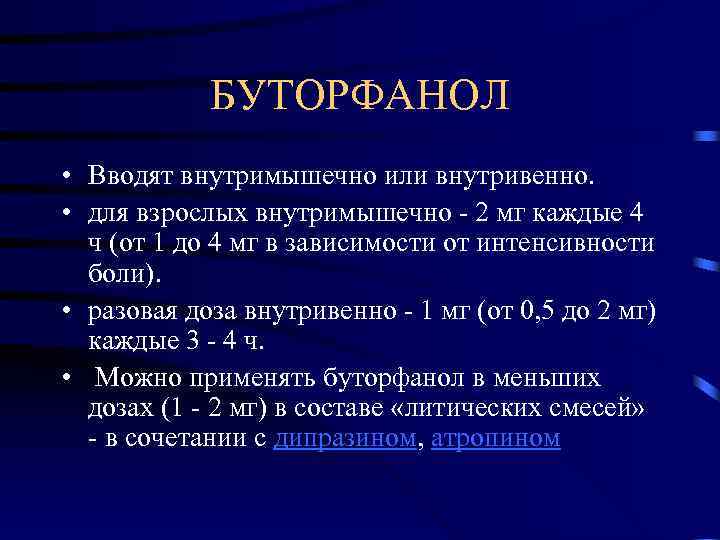  БУТОРФАНОЛ • Вводят внутримышечно или внутривенно. • для взрослых внутримышечно - 2 мг