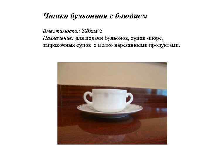 Чашка бульонная с блюдцем Вместимость: 320 см^3 Назначение: для подачи бульонов, супов -пюре, заправочных