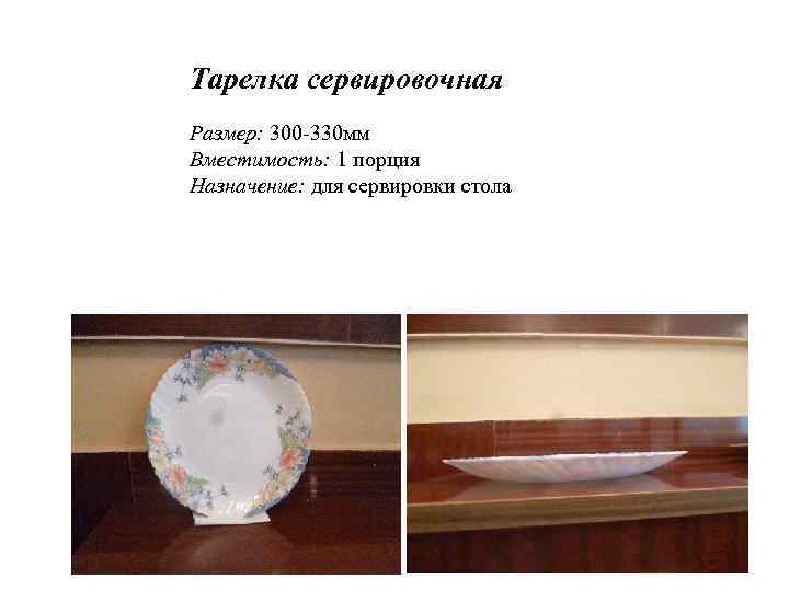 Тарелка сервировочная Размер: 300 -330 мм Вместимость: 1 порция Назначение: для сервировки стола 