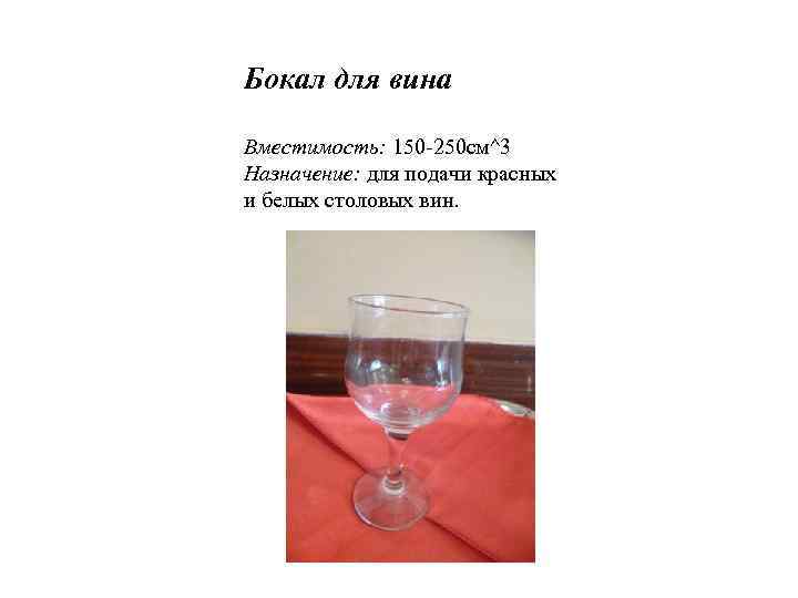 Бокал для вина Вместимость: 150 -250 см^3 Назначение: для подачи красных и белых столовых