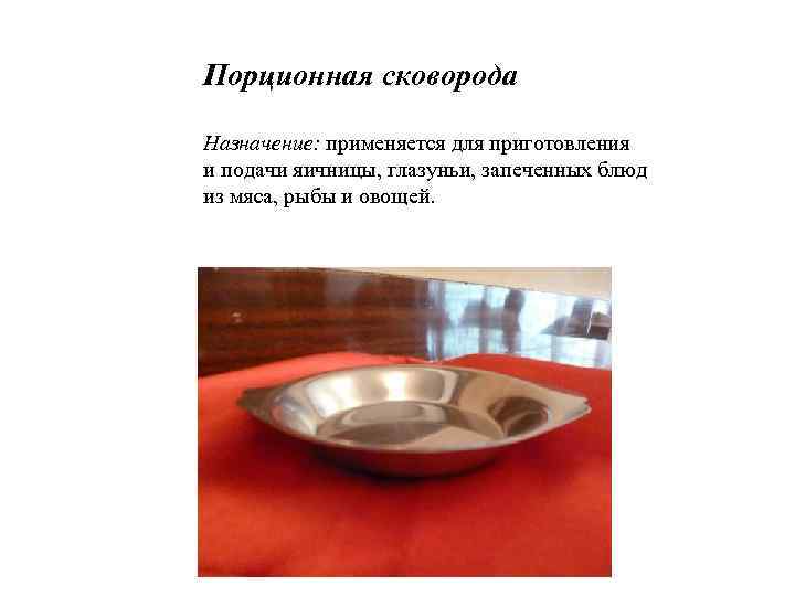 Порционная сковорода Назначение: применяется для приготовления и подачи яичницы, глазуньи, запеченных блюд из мяса,