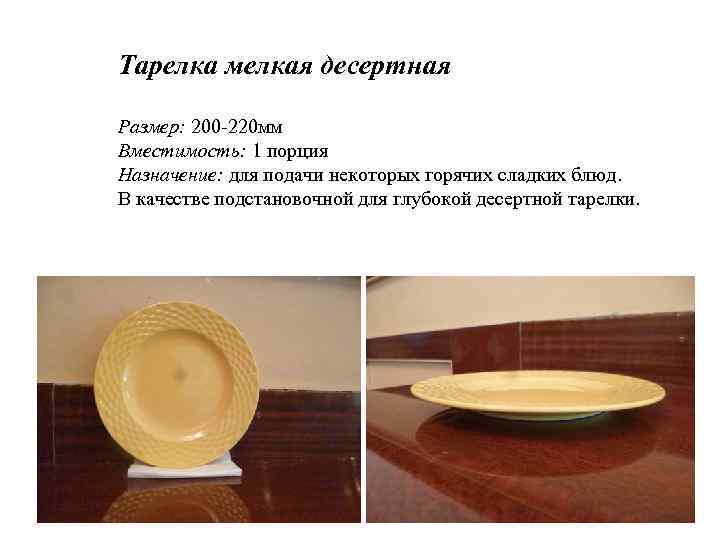 Тарелка мелкая десертная Размер: 200 -220 мм Вместимость: 1 порция Назначение: для подачи некоторых