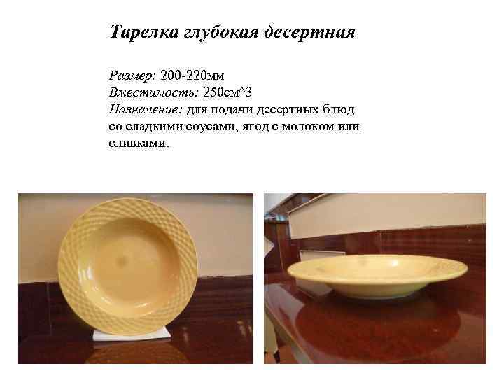 Тарелка глубокая десертная Размер: 200 -220 мм Вместимость: 250 см^3 Назначение: для подачи десертных
