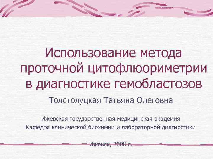   Использование метода проточной цитофлюориметрии в диагностике гемобластозов  Толстолуцкая Татьяна Олеговна Ижевская