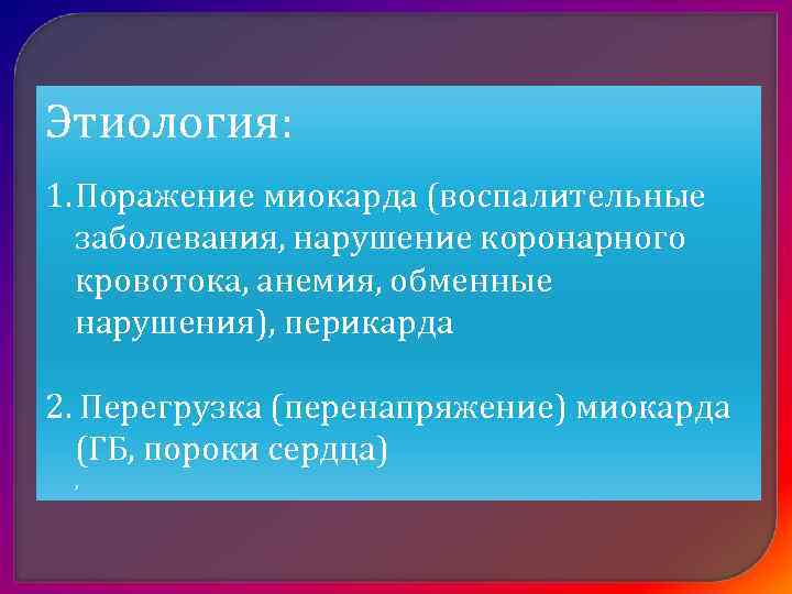 Этиология: 1. Поражение миокарда (воспалительные  заболевания, нарушение коронарного  кровотока, анемия, обменные 