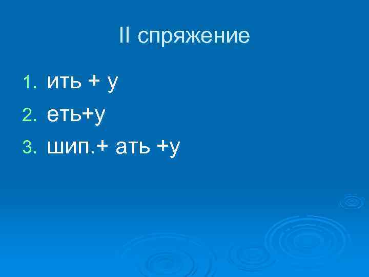  II спряжение 1. ить + у 2. еть+у 3. шип. + ать +у