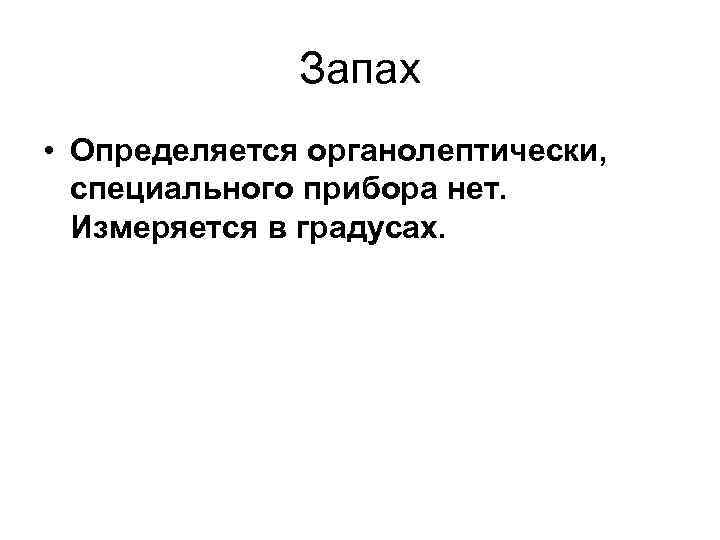  Запах • Определяется органолептически, специального прибора нет. Измеряется в градусах. 