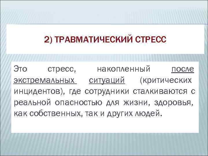   2) ТРАВМАТИЧЕСКИЙ СТРЕСС  Это стресс, накопленный  после экстремальных ситуаций (критических