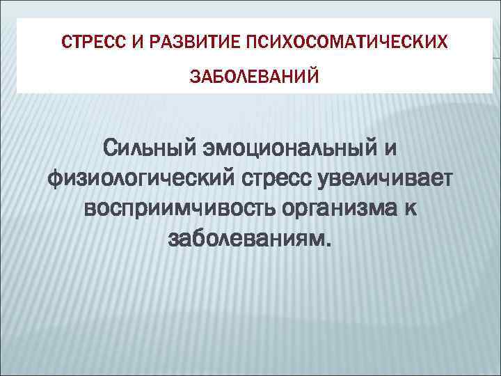  СТРЕСС И РАЗВИТИЕ ПСИХОСОМАТИЧЕСКИХ   ЗАБОЛЕВАНИЙ  Сильный эмоциональный и физиологический стресс