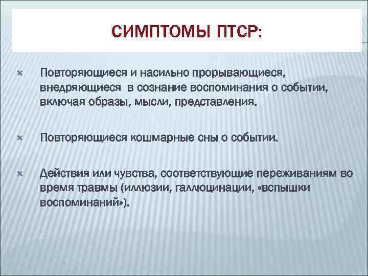     СИМПТОМЫ ПТСР:  Повторяющиеся и насильно прорывающиеся, внедряющиеся в сознание