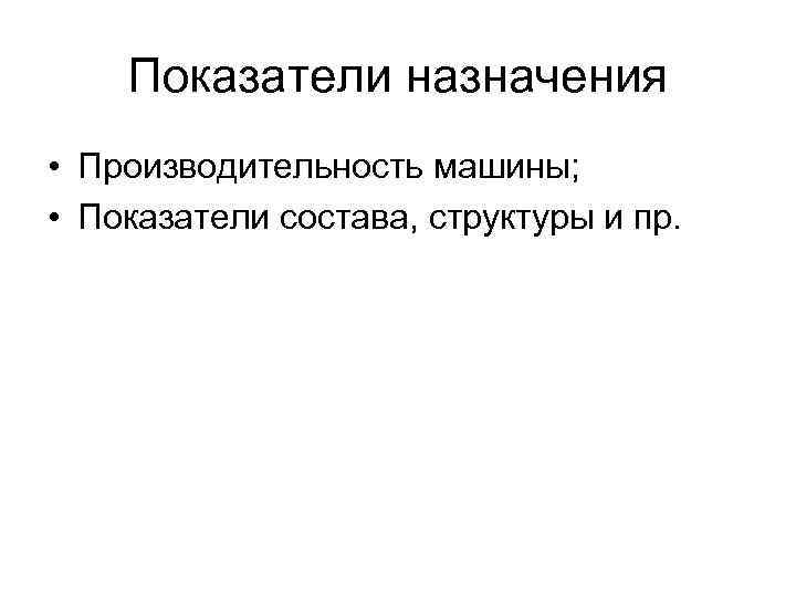  Показатели назначения • Производительность машины; • Показатели состава, структуры и пр. 