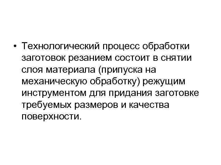  • Технологический процесс обработки  заготовок резанием состоит в снятии  слоя материала